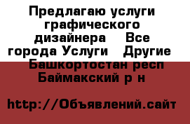 Предлагаю услуги графического дизайнера  - Все города Услуги » Другие   . Башкортостан респ.,Баймакский р-н